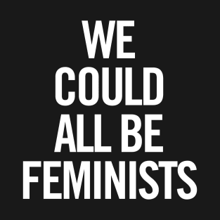 We Could All Be Feminists T-Shirt