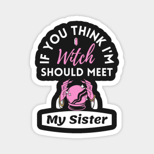 If You Think I'm Witch Should Meet My Sister Funny Halloween Magnet