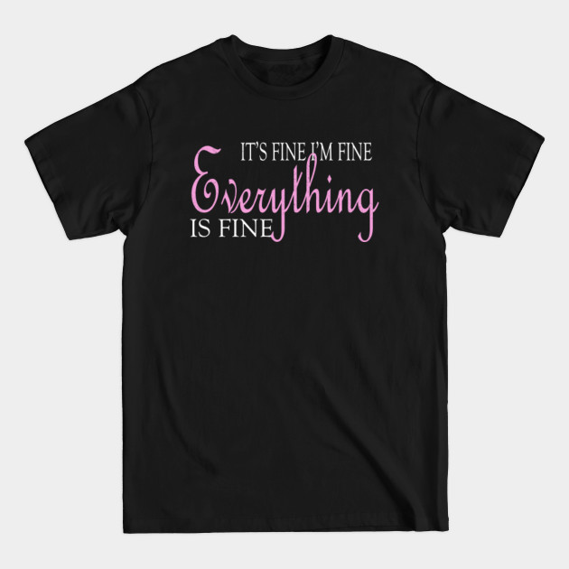 Discover It's Fine Im Fine Everything Is Fine - Its Fine Im Fine Everything Is Fine - T-Shirt