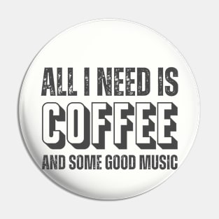 ALL I NEED IS COFFEE AND SOME GOOD MUSIC Pin