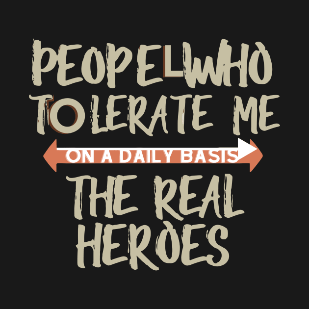 people who tolerate me on a daily basis - The Real Heroes by CHNSHIRT