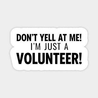 Don't Yell At Me I'm Just a Volunteer Magnet