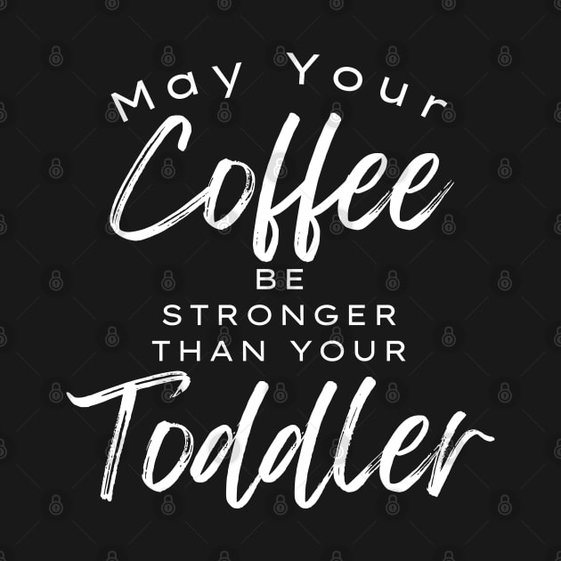 May Your Coffee Be Stronger Than Your Toddler. Funny Mom Life and Coffee Lover Quote. by That Cheeky Tee