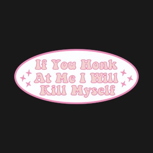 If You Honk At Me I Will Kill Myself Humor Meme Bumper T-Shirt