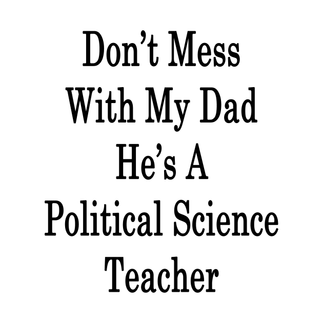 Don't Mess With My Dad He's A Political Science Teacher by supernova23