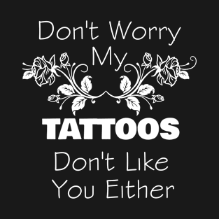 Don't Worry My Tattoos Don't Like You Either T-Shirt