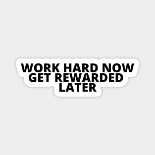 WORK HARD NOW GET REWARDED LATER Magnet