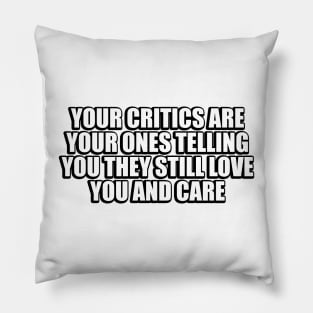 Your critics are your ones telling you they still love you and care Pillow