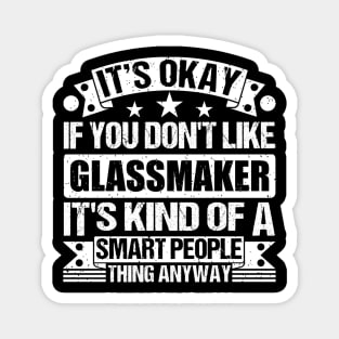 It's Okay If You Don't Like Glassmaker It's Kind Of A Smart People Thing Anyway Glassmaker Lover Magnet