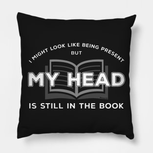 I Might Look Like Being Present - But My Head is Still in The Book Pillow