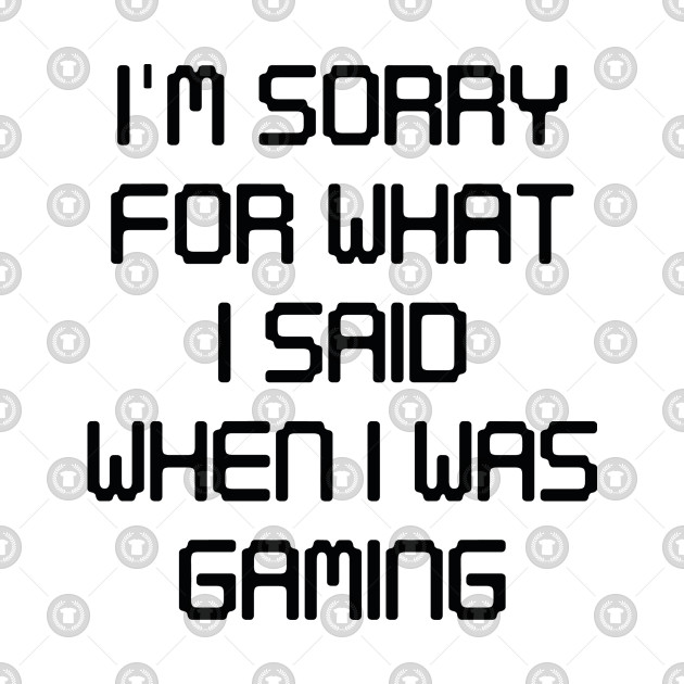 I M Sorry For What I Said Gamer T Shirt Teepublic Au