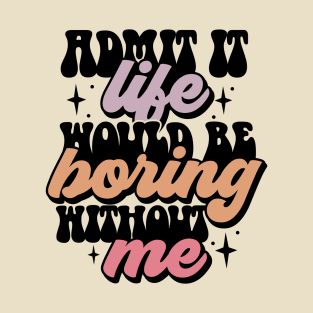 Life is boring without me T-Shirt