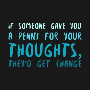 If somebody gave you a penny for their thoughts, they'd get change - Funny T-Shirt