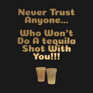 Never Trust Anyone Who Won't Do A Tequila Shot With You T-Shirt