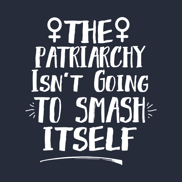 The Patriarchy Isn't Going To Smash Itself by Eugenex