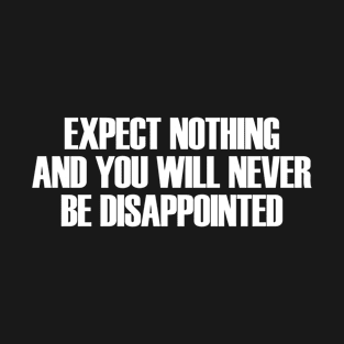 Expect Nothing and you will never be disappointed T-Shirt