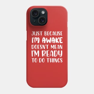 Just Because I'm Awake Doesn't Mean I'm Ready To Do Things Phone Case