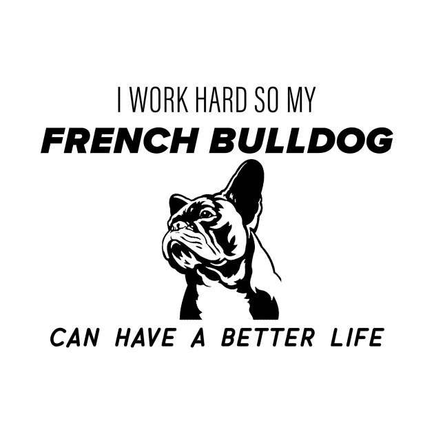 I work hard so my french bulldog can have a better life by nametees
