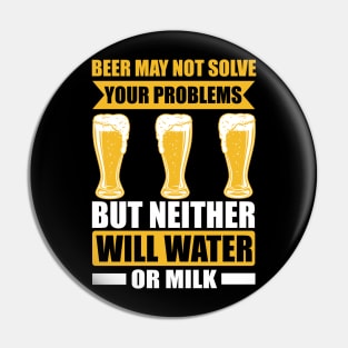 Beer may not solve your problems but neither will water or milk T Shirt For Women Men Pin