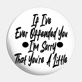 If I've Ever Offended You I'm Sorry That You're A Little Pin