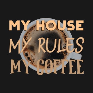 My House, My Rules, My Coffee T-Shirt