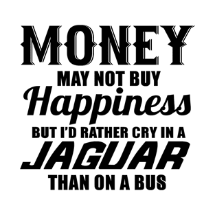 Money may not buy happiness but i'd rather cry in a jaguar than on a bus T-Shirt