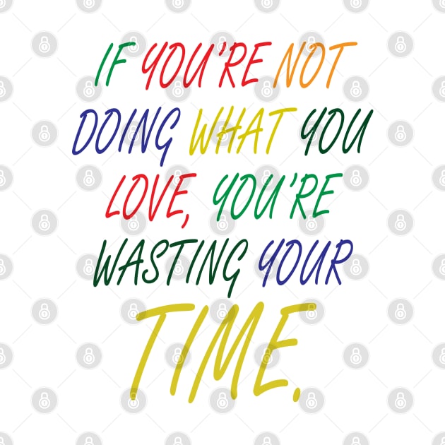 If You're Not Doing What You Love You're Wasting Your Time by ZeroOne