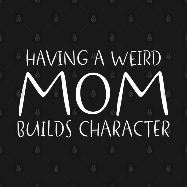 Having A Weird Mom Builds Character, Funny Weird Mom Saying by Funnyology