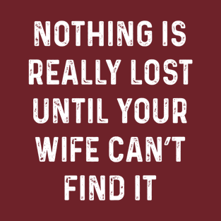 Not lost till wife can't find it T-Shirt