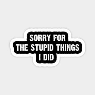 Sorry for the stupid things I did Magnet