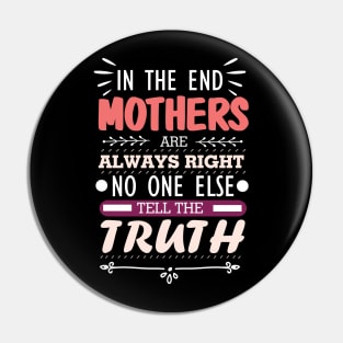 Mother's Day Inspirational Quote Gift - in The End Mothers Are Always Right No One Else Tell the Truth - Best Mom ever gift idea for mother's Day Pin