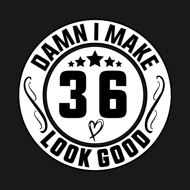 Damn I Make 36 Look Good Funny Birthday by shopcherroukia