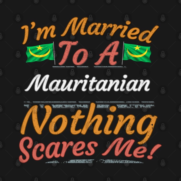 I'm Married To A Mauritanian Nothing Scares Me - Gift for Mauritanian From Mauritania Africa,Western Africa, by Country Flags