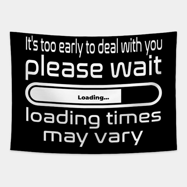 It's to early to deal with you, please wait, loading times may vary Tapestry by WolfGang mmxx