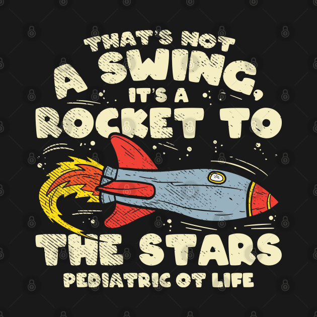 Funny pediatric occupational therapy - That's Not A Swing It's A Rocket To The Stars Pediatric OT Life by Shirtbubble