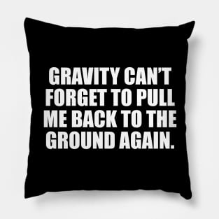 Gravity can’t forget to pull me back to the ground again Pillow