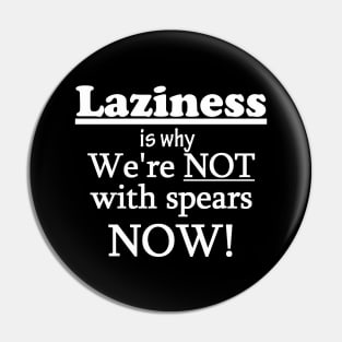 Laziness is why we're not with spears NOW! Dark Background Pin