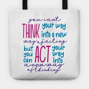 You Can’t Think Your Way Into A New Way Of Acting, But You Can Act Your Way Into A New Way Of Thinking Tote