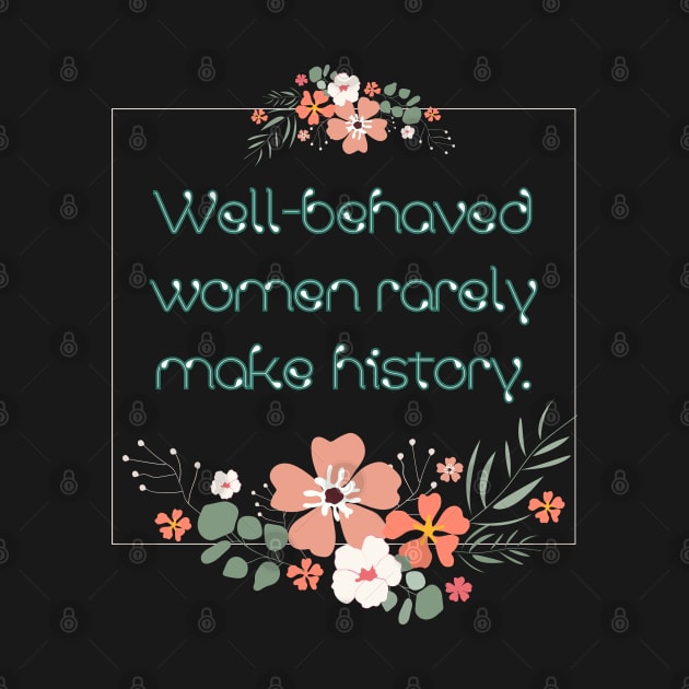 Well-behaved women rarely make history. by UnCoverDesign