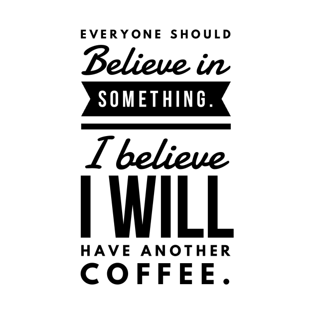 Everyone Should Believe in Something. I Believe I will have another coffee by GMAT