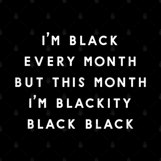 I'm A Black Every Month But This Month I'm Blackity Black Black by Mikael Wayne