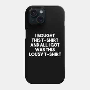 I Bought This T-shirt And All I Got Was This Lousy T-shirt Phone Case