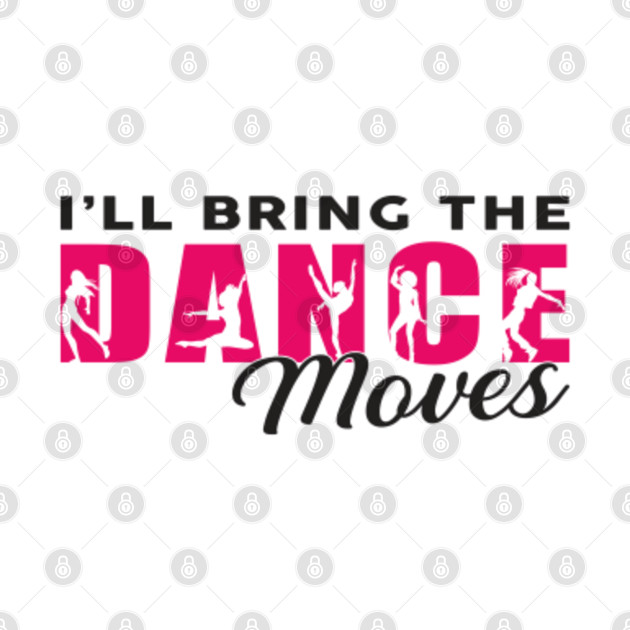 Ill bring the dance moves dancing dancer  dancing  tshirt  teepublic