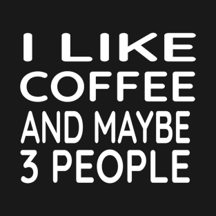 I Like Coffee and Maybe 3 People T-Shirt