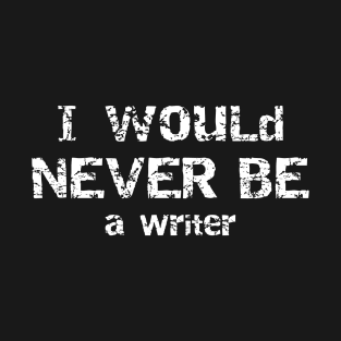 I would never be a writer gift for writer T-Shirt