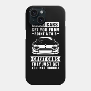 The Good Cars Get You From Point A To B, Great Cars - They Just Get You Into Trouble - Funny Car Quote Phone Case