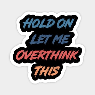 Hold On Let Me Overthink This Magnet