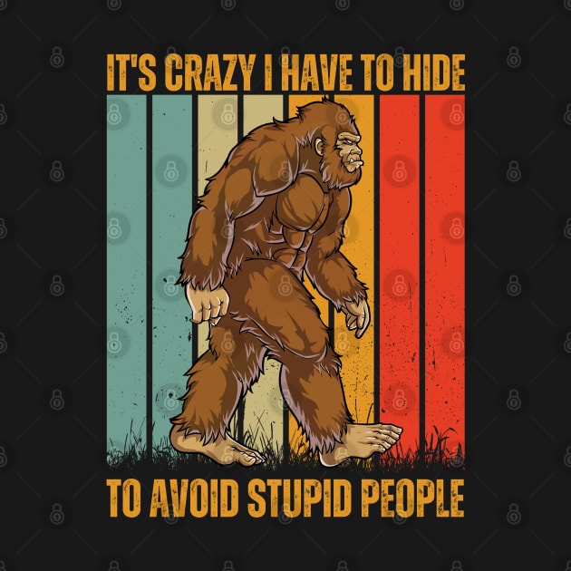 it's crazy i have to hide to avoid stupid people funny bigfoot by Drawab Designs