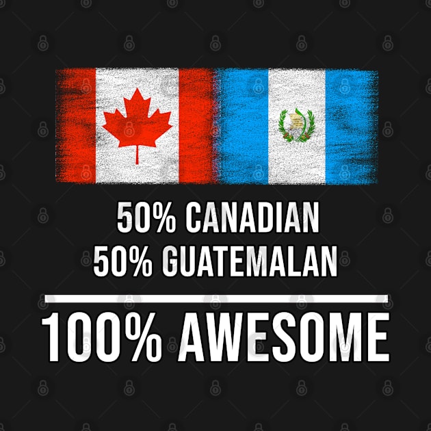 50% Canadian 50% Guatemalan 100% Awesome - Gift for Guatemalan Heritage From Guatemala by Country Flags