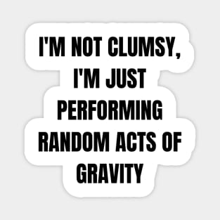 I'm not clumsy, I'm just performing random acts of gravity Magnet